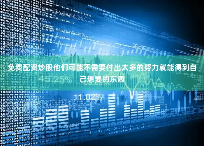 免费配资炒股他们可能不需要付出太多的努力就能得到自己想要的东西