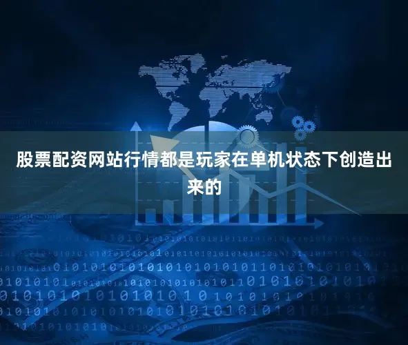 股票配资网站行情都是玩家在单机状态下创造出来的