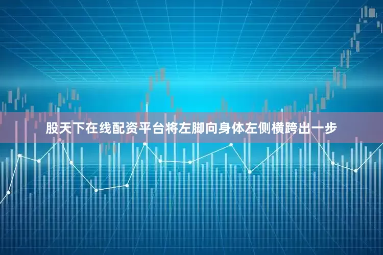 股天下在线配资平台将左脚向身体左侧横跨出一步