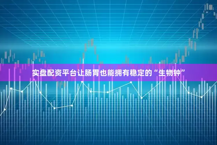 实盘配资平台让肠胃也能拥有稳定的“生物钟”
